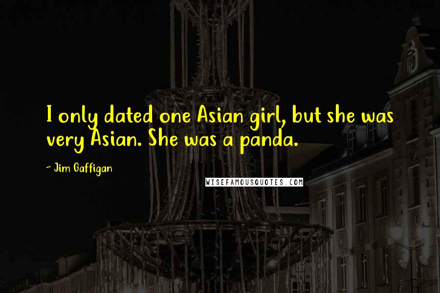 Jim Gaffigan Quotes: I only dated one Asian girl, but she was very Asian. She was a panda.