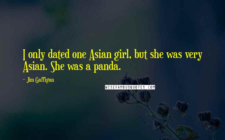 Jim Gaffigan Quotes: I only dated one Asian girl, but she was very Asian. She was a panda.
