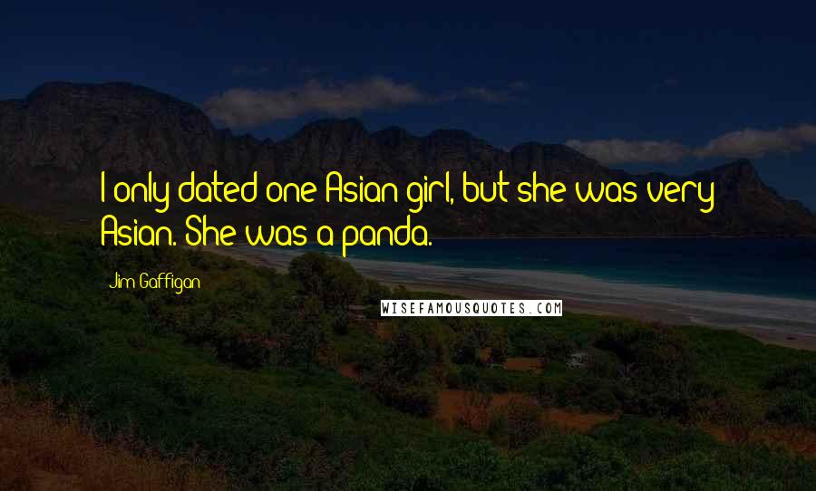 Jim Gaffigan Quotes: I only dated one Asian girl, but she was very Asian. She was a panda.