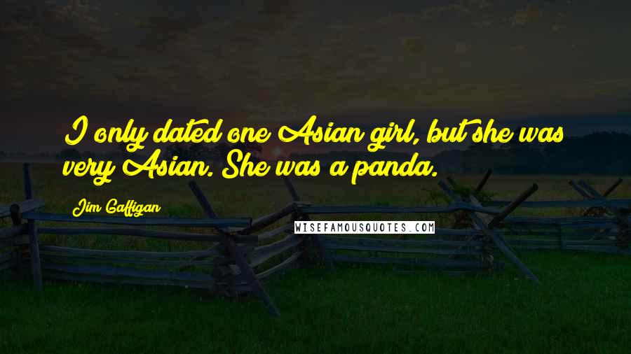 Jim Gaffigan Quotes: I only dated one Asian girl, but she was very Asian. She was a panda.