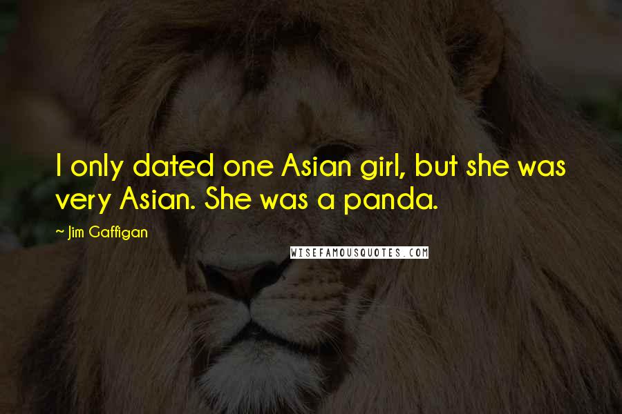 Jim Gaffigan Quotes: I only dated one Asian girl, but she was very Asian. She was a panda.