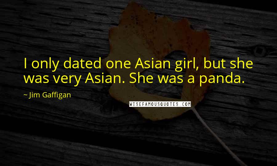 Jim Gaffigan Quotes: I only dated one Asian girl, but she was very Asian. She was a panda.