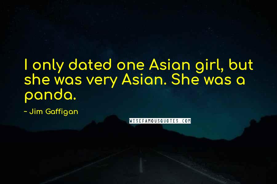 Jim Gaffigan Quotes: I only dated one Asian girl, but she was very Asian. She was a panda.