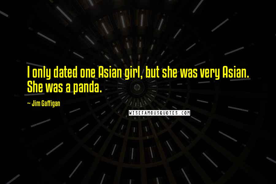 Jim Gaffigan Quotes: I only dated one Asian girl, but she was very Asian. She was a panda.