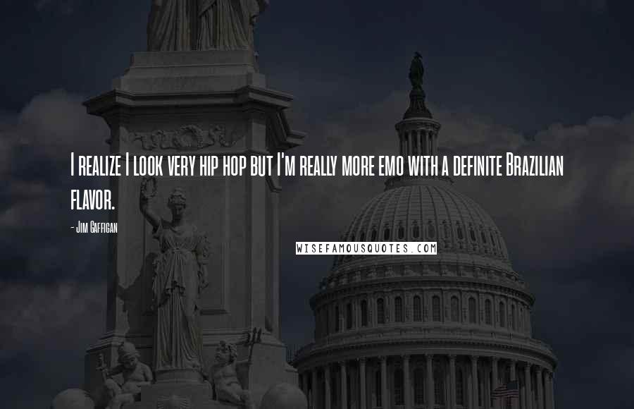 Jim Gaffigan Quotes: I realize I look very hip hop but I'm really more emo with a definite Brazilian flavor.