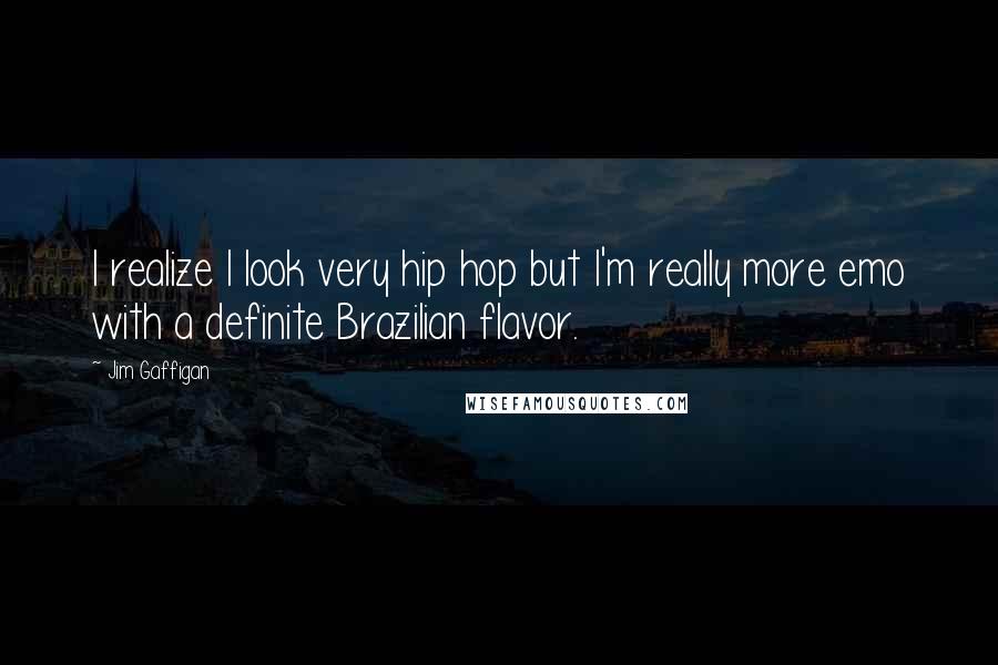 Jim Gaffigan Quotes: I realize I look very hip hop but I'm really more emo with a definite Brazilian flavor.