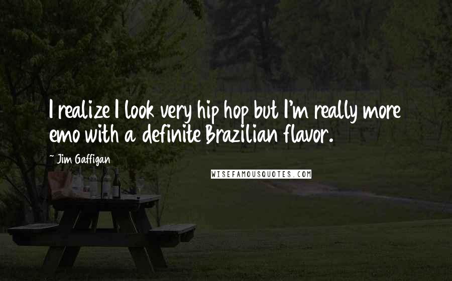 Jim Gaffigan Quotes: I realize I look very hip hop but I'm really more emo with a definite Brazilian flavor.