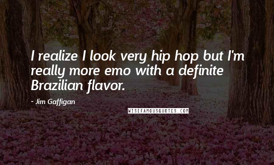 Jim Gaffigan Quotes: I realize I look very hip hop but I'm really more emo with a definite Brazilian flavor.