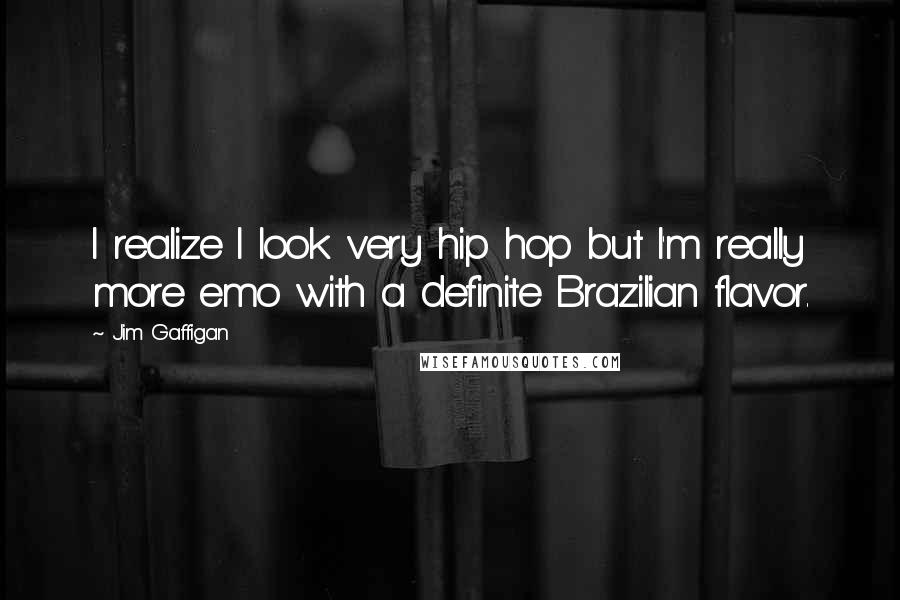 Jim Gaffigan Quotes: I realize I look very hip hop but I'm really more emo with a definite Brazilian flavor.