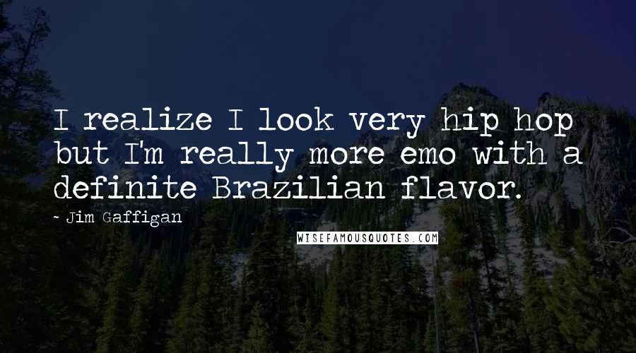 Jim Gaffigan Quotes: I realize I look very hip hop but I'm really more emo with a definite Brazilian flavor.