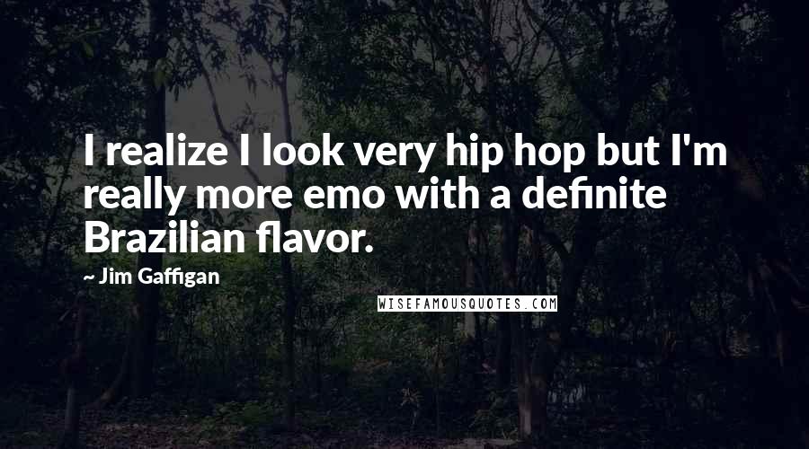 Jim Gaffigan Quotes: I realize I look very hip hop but I'm really more emo with a definite Brazilian flavor.