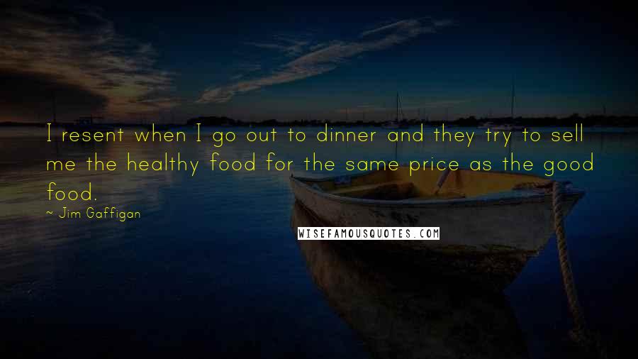 Jim Gaffigan Quotes: I resent when I go out to dinner and they try to sell me the healthy food for the same price as the good food.