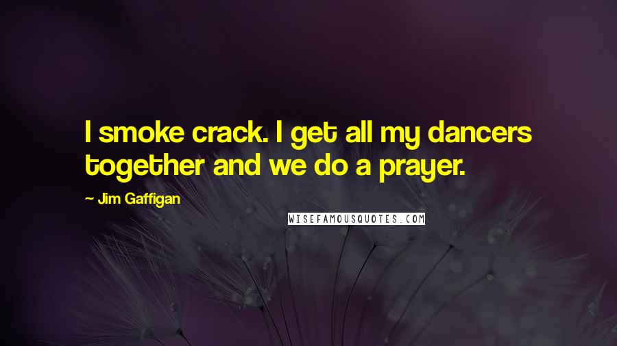 Jim Gaffigan Quotes: I smoke crack. I get all my dancers together and we do a prayer.