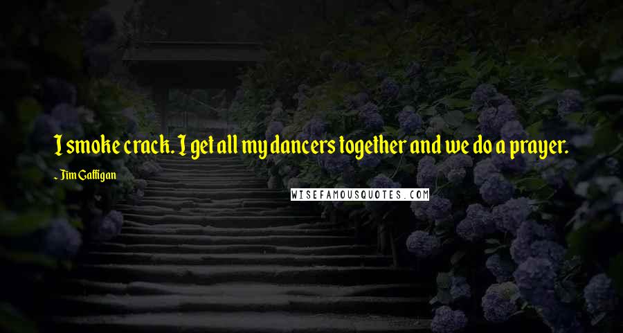 Jim Gaffigan Quotes: I smoke crack. I get all my dancers together and we do a prayer.