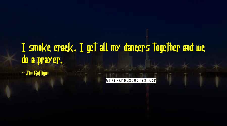Jim Gaffigan Quotes: I smoke crack. I get all my dancers together and we do a prayer.