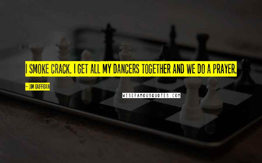 Jim Gaffigan Quotes: I smoke crack. I get all my dancers together and we do a prayer.
