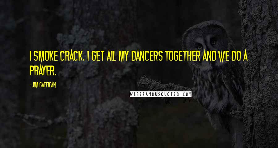 Jim Gaffigan Quotes: I smoke crack. I get all my dancers together and we do a prayer.