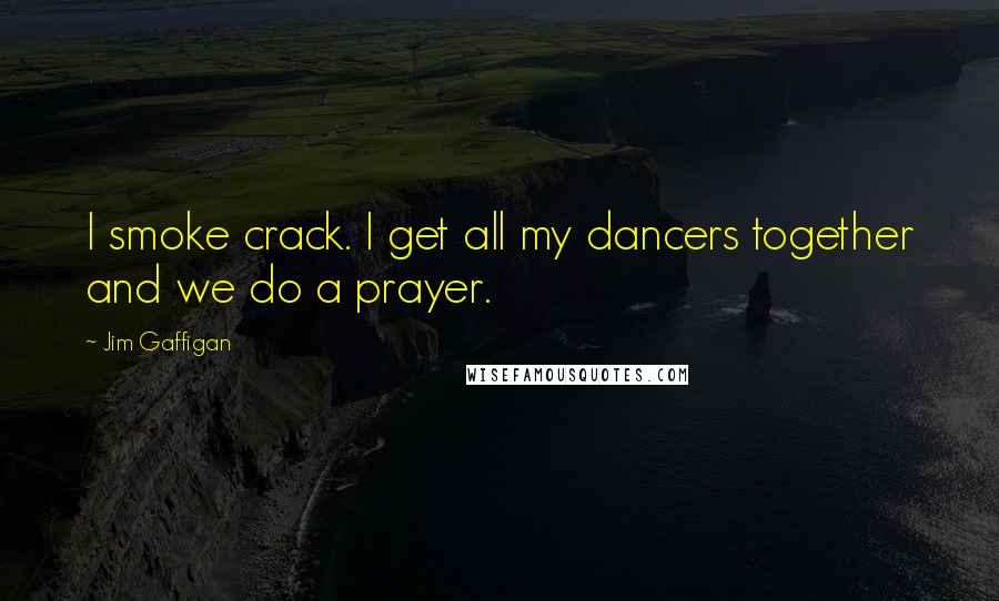 Jim Gaffigan Quotes: I smoke crack. I get all my dancers together and we do a prayer.