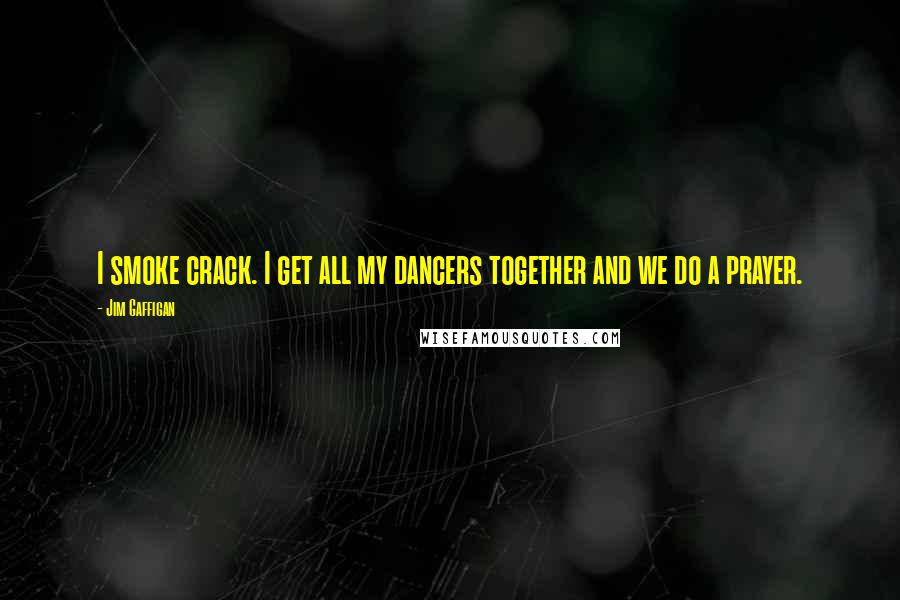 Jim Gaffigan Quotes: I smoke crack. I get all my dancers together and we do a prayer.
