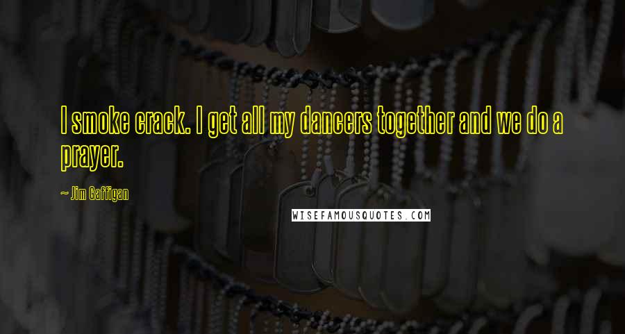 Jim Gaffigan Quotes: I smoke crack. I get all my dancers together and we do a prayer.