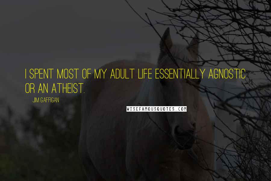 Jim Gaffigan Quotes: I spent most of my adult life essentially agnostic or an atheist.