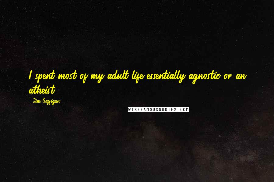 Jim Gaffigan Quotes: I spent most of my adult life essentially agnostic or an atheist.