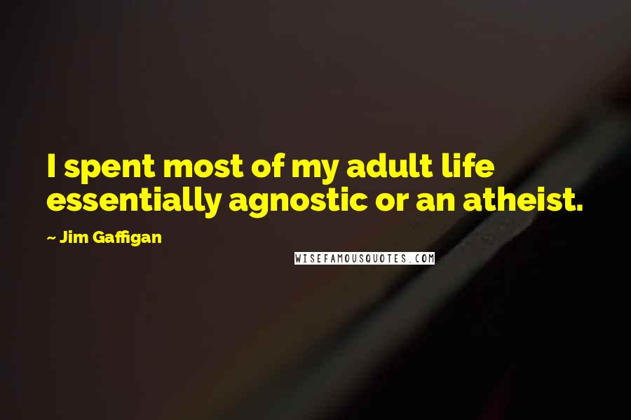 Jim Gaffigan Quotes: I spent most of my adult life essentially agnostic or an atheist.