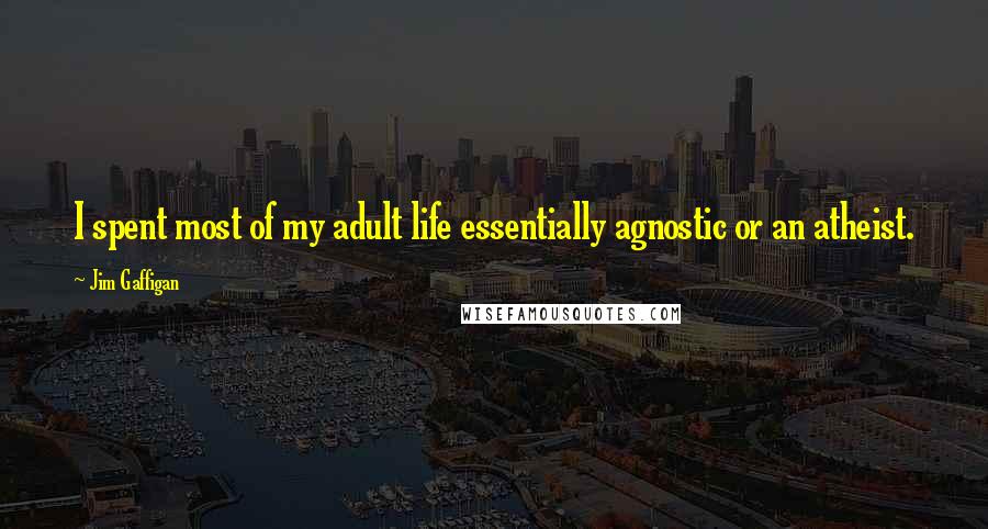 Jim Gaffigan Quotes: I spent most of my adult life essentially agnostic or an atheist.