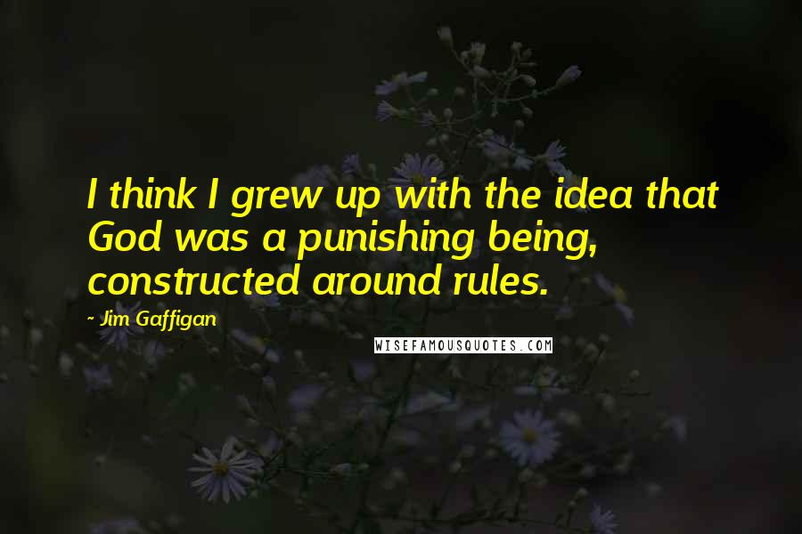 Jim Gaffigan Quotes: I think I grew up with the idea that God was a punishing being, constructed around rules.