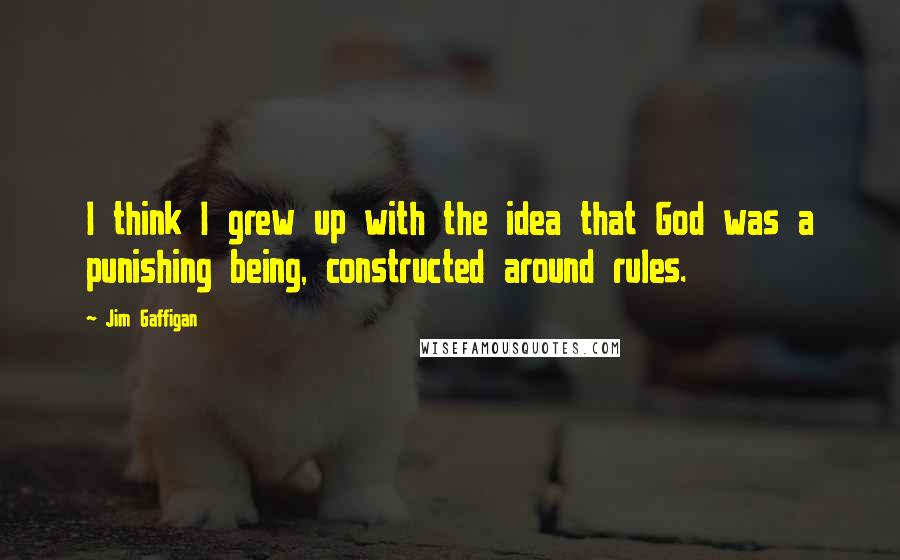 Jim Gaffigan Quotes: I think I grew up with the idea that God was a punishing being, constructed around rules.