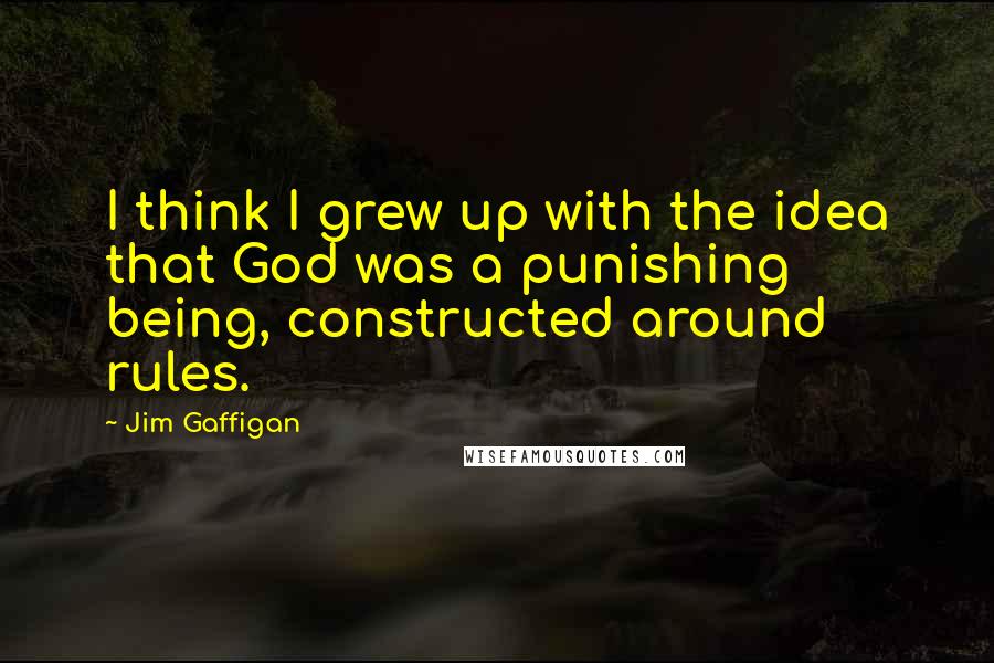 Jim Gaffigan Quotes: I think I grew up with the idea that God was a punishing being, constructed around rules.
