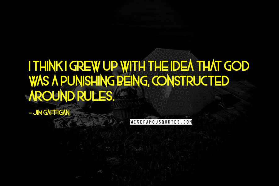 Jim Gaffigan Quotes: I think I grew up with the idea that God was a punishing being, constructed around rules.