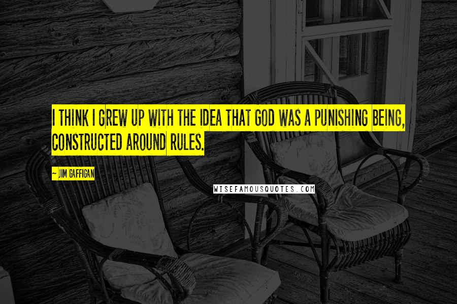 Jim Gaffigan Quotes: I think I grew up with the idea that God was a punishing being, constructed around rules.