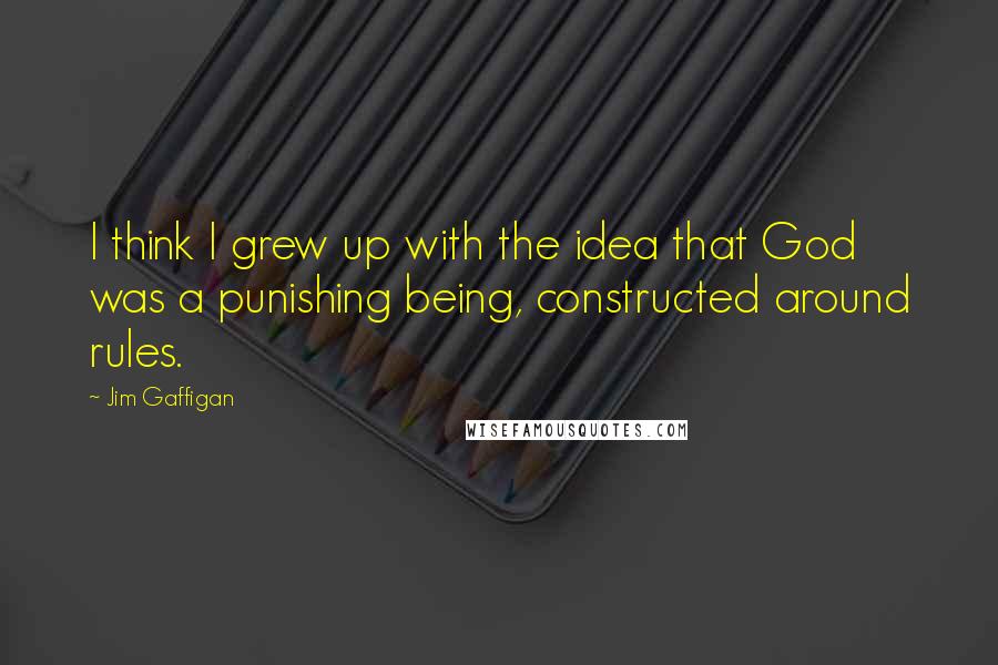 Jim Gaffigan Quotes: I think I grew up with the idea that God was a punishing being, constructed around rules.