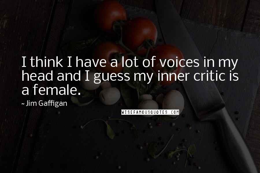 Jim Gaffigan Quotes: I think I have a lot of voices in my head and I guess my inner critic is a female.