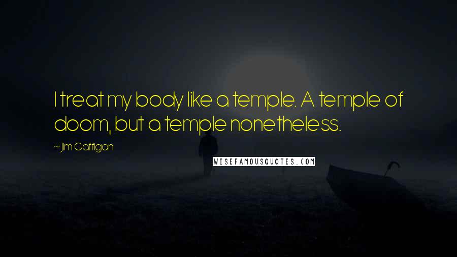 Jim Gaffigan Quotes: I treat my body like a temple. A temple of doom, but a temple nonetheless.