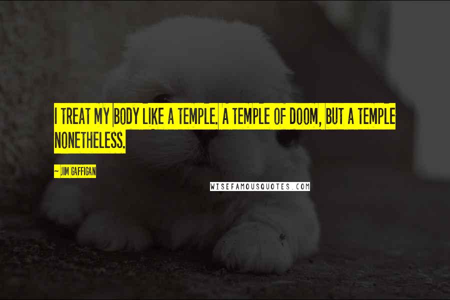 Jim Gaffigan Quotes: I treat my body like a temple. A temple of doom, but a temple nonetheless.