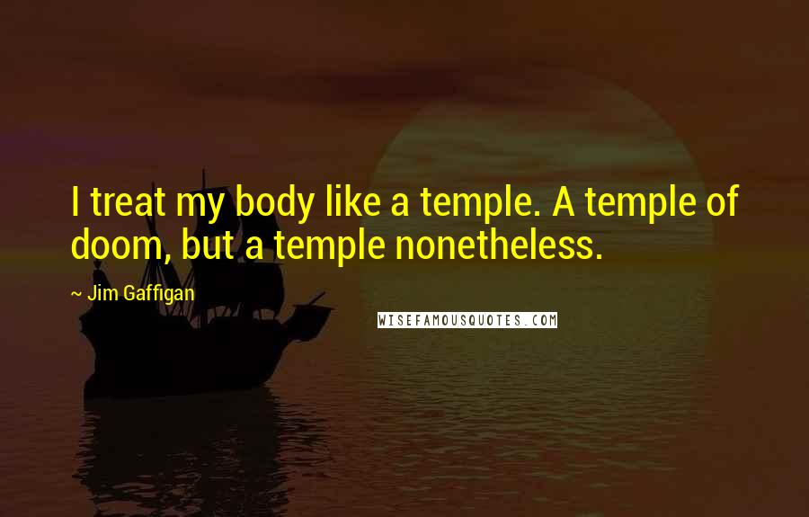 Jim Gaffigan Quotes: I treat my body like a temple. A temple of doom, but a temple nonetheless.