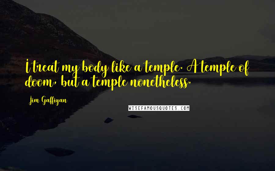 Jim Gaffigan Quotes: I treat my body like a temple. A temple of doom, but a temple nonetheless.