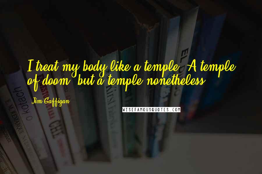 Jim Gaffigan Quotes: I treat my body like a temple. A temple of doom, but a temple nonetheless.