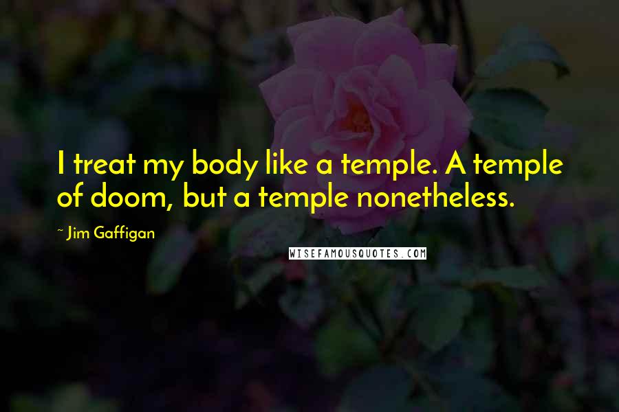 Jim Gaffigan Quotes: I treat my body like a temple. A temple of doom, but a temple nonetheless.