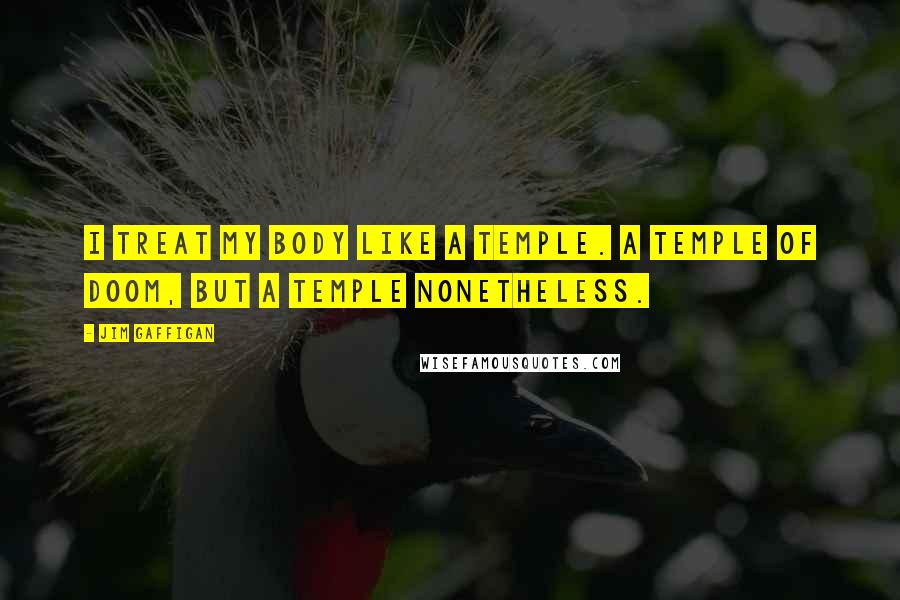 Jim Gaffigan Quotes: I treat my body like a temple. A temple of doom, but a temple nonetheless.