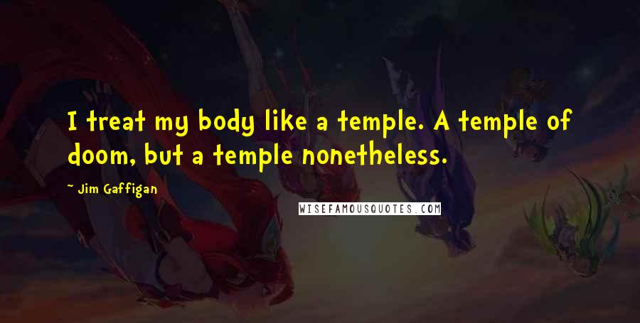 Jim Gaffigan Quotes: I treat my body like a temple. A temple of doom, but a temple nonetheless.