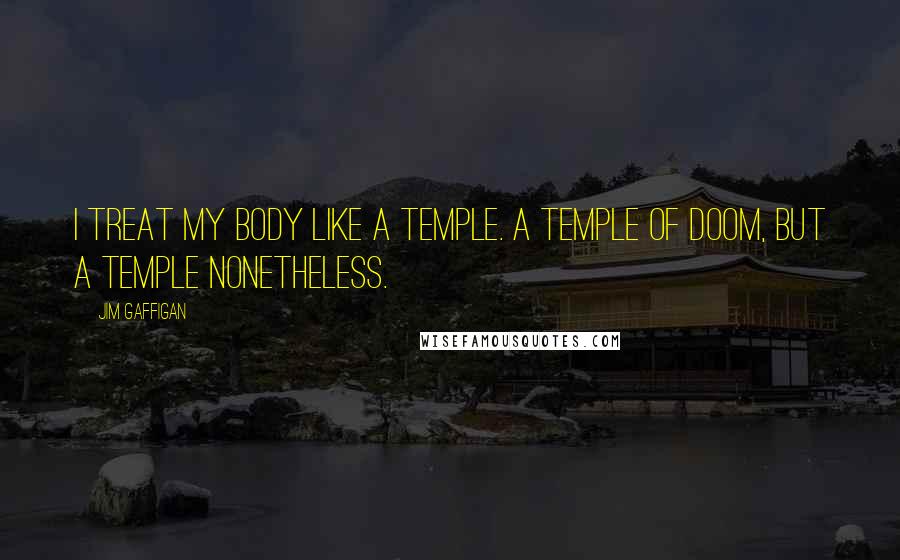 Jim Gaffigan Quotes: I treat my body like a temple. A temple of doom, but a temple nonetheless.