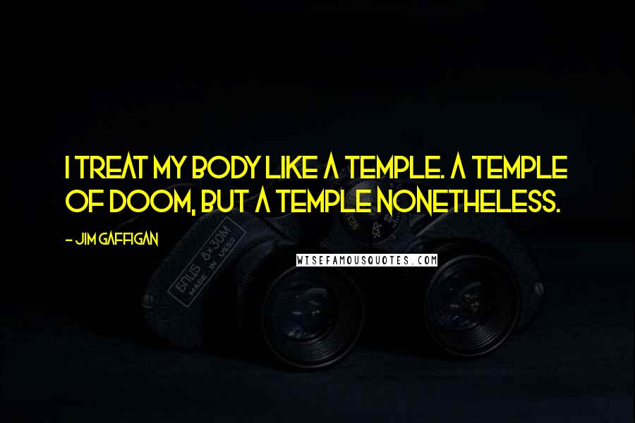 Jim Gaffigan Quotes: I treat my body like a temple. A temple of doom, but a temple nonetheless.