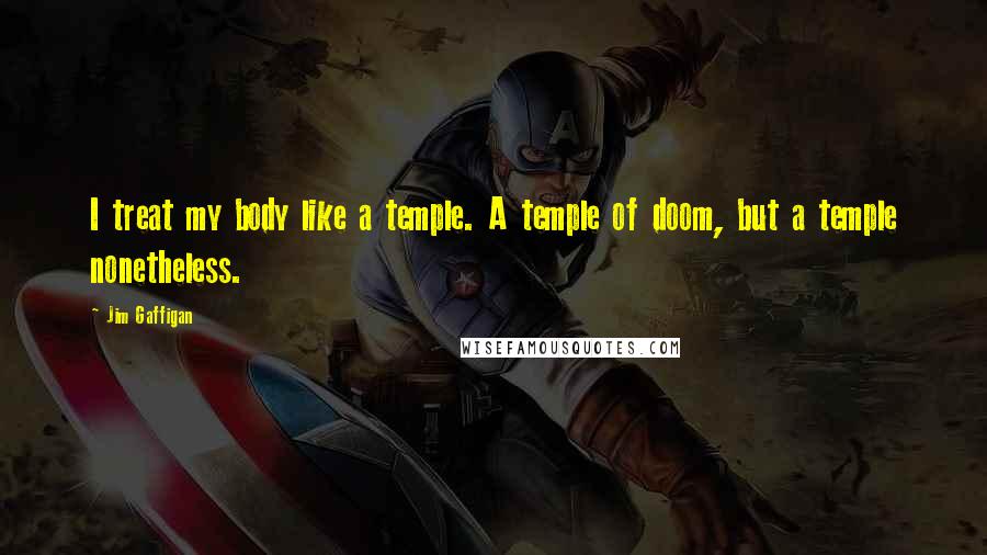 Jim Gaffigan Quotes: I treat my body like a temple. A temple of doom, but a temple nonetheless.