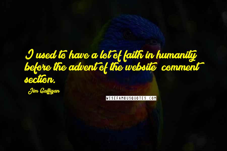 Jim Gaffigan Quotes: I used to have a lot of faith in humanity before the advent of the website "comment" section.