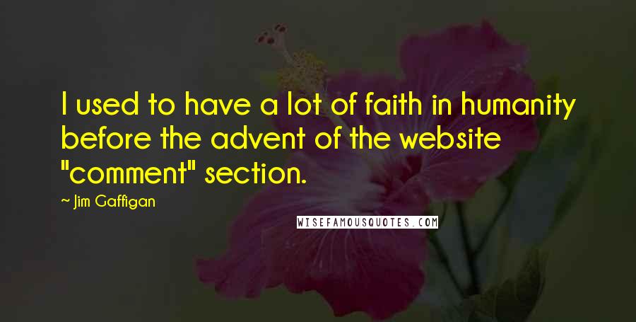 Jim Gaffigan Quotes: I used to have a lot of faith in humanity before the advent of the website "comment" section.