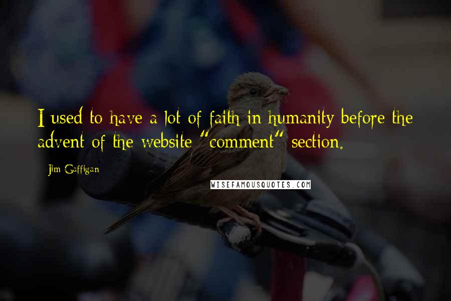 Jim Gaffigan Quotes: I used to have a lot of faith in humanity before the advent of the website "comment" section.