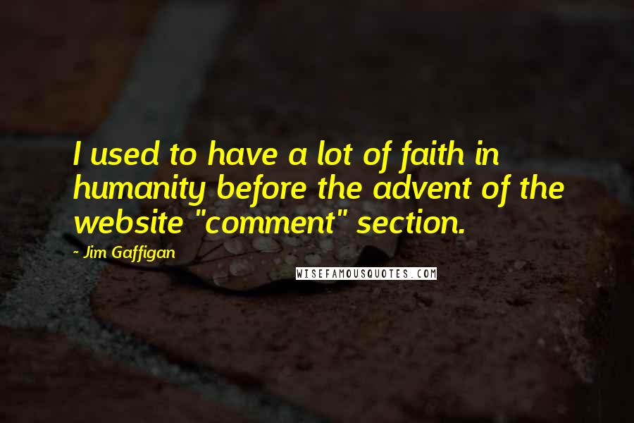 Jim Gaffigan Quotes: I used to have a lot of faith in humanity before the advent of the website "comment" section.